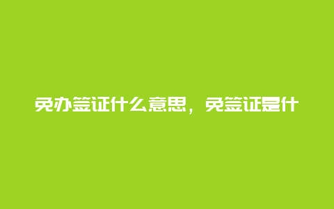 免办签证什么意思，免签证是什么意思？