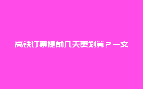 高铁订票提前几天更划算？一文教你如何把握购票时机