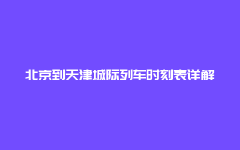 北京到天津城际列车时刻表详解