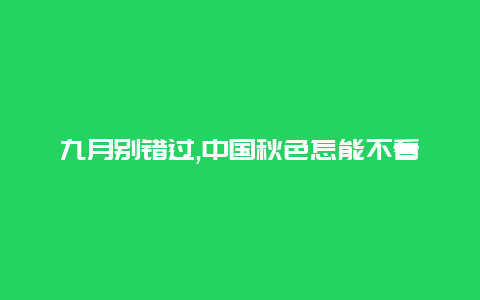 九月别错过,中国秋色怎能不看的5个绝美目的地