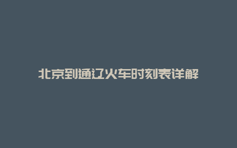 北京到通辽火车时刻表详解