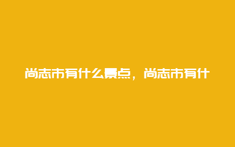 尚志市有什么景点，尚志市有什么景点好玩