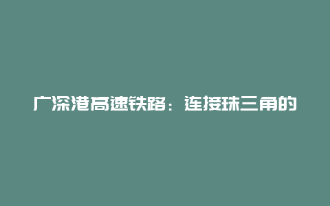 广深港高速铁路：连接珠三角的便捷通道