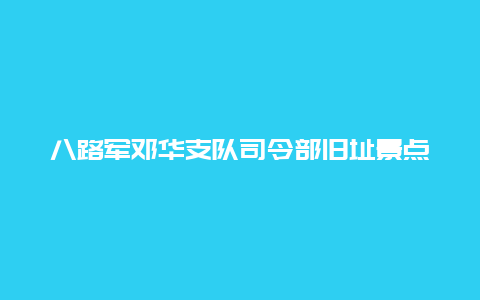 八路军邓华支队司令部旧址景点介绍