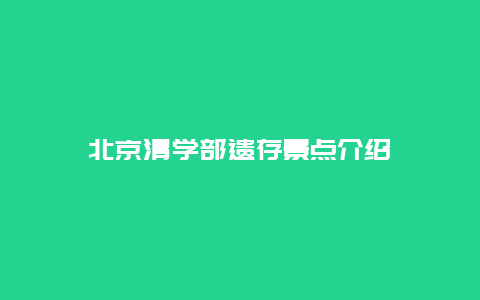 北京清学部遗存景点介绍