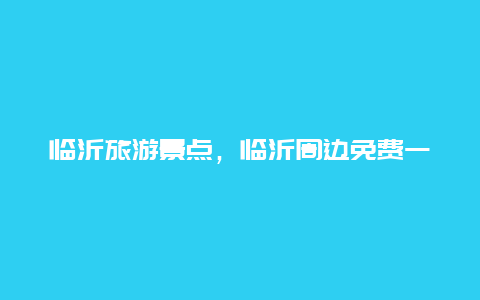 临沂旅游景点，临沂周边免费一日游