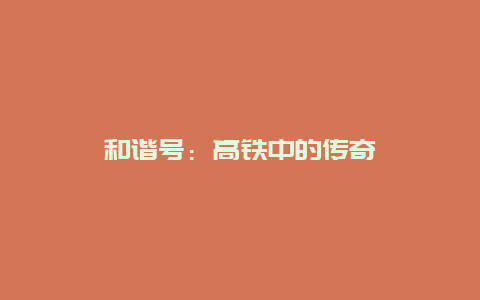 和谐号：高铁中的传奇