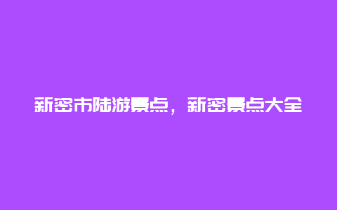 新密市陆游景点，新密景点大全旅游景点