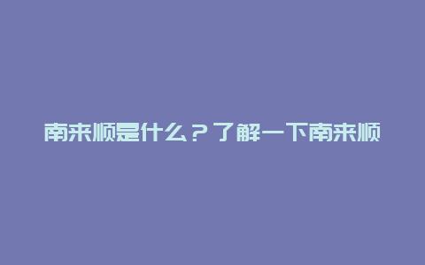 南来顺是什么？了解一下南来顺的历史和特色菜品