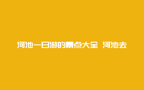 河池一日游的景点大全 河池去贵州自驾游攻略