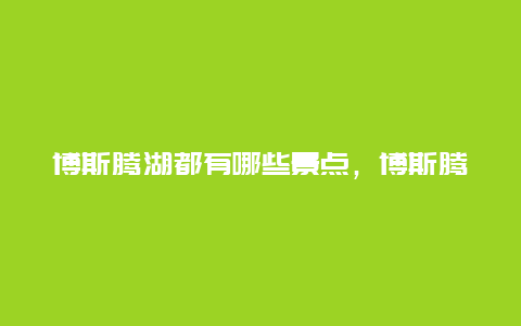 博斯腾湖都有哪些景点，博斯腾湖有几个景点