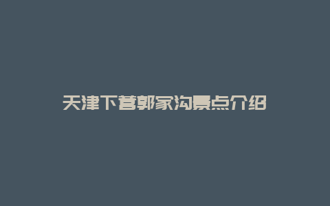 天津下营郭家沟景点介绍