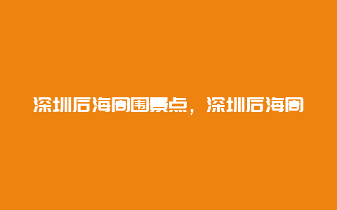 深圳后海周围景点，深圳后海周围景点介绍