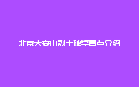 北京大安山烈士碑亭景点介绍