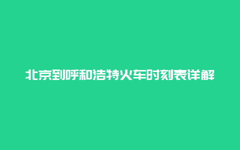 北京到呼和浩特火车时刻表详解