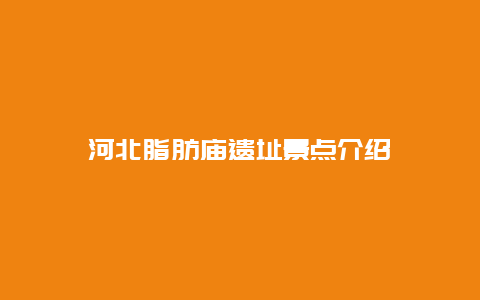 河北脂肪庙遗址景点介绍