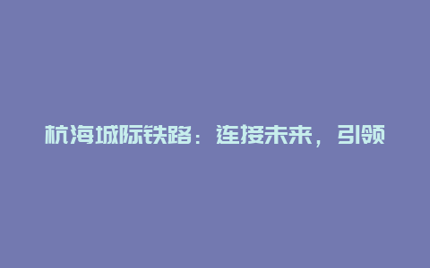 杭海城际铁路：连接未来，引领城市发展