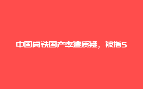 中国高铁国产率遭质疑，被指50%车轮依赖进口，该如何解决国产化