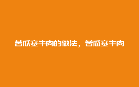 苦瓜塞牛肉的做法，苦瓜塞牛肉的做法大全