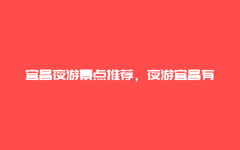 宜昌夜游景点推荐，夜游宜昌有哪些景点?