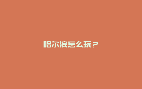 哈尔滨怎么玩？