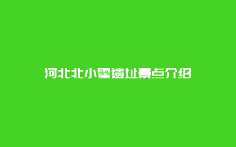 河北北小霍遗址景点介绍