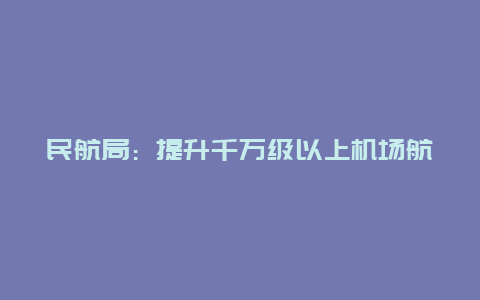 民航局：提升千万级以上机场航班近机位靠桥率