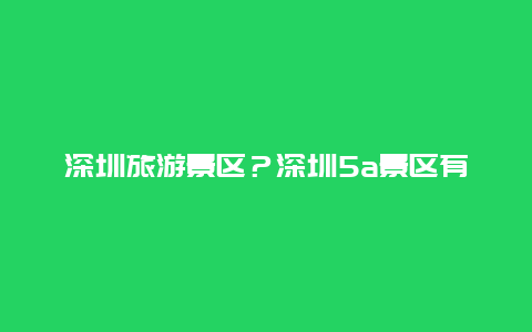 深圳旅游景区？深圳5a景区有几个