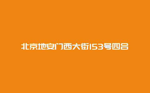 北京地安门西大街153号四合院景点介绍