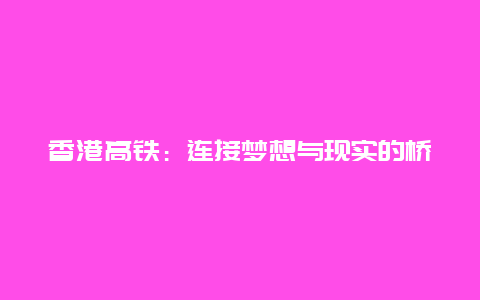 香港高铁：连接梦想与现实的桥梁