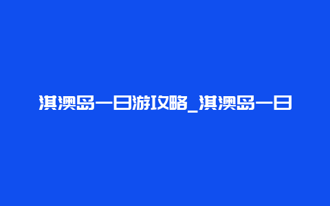 淇澳岛一日游攻略_淇澳岛一日游攻略图