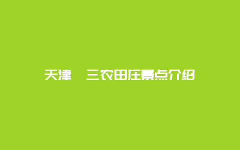 天津鑫三农田庄景点介绍