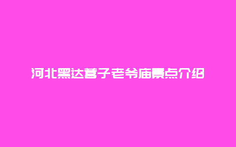 河北黑达营子老爷庙景点介绍