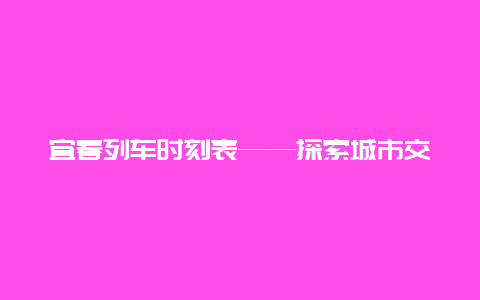 宜春列车时刻表——探索城市交通的便捷之道