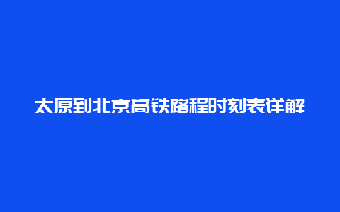 太原到北京高铁路程时刻表详解