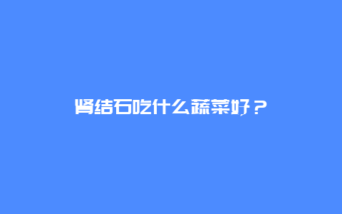 肾结石吃什么蔬菜好？