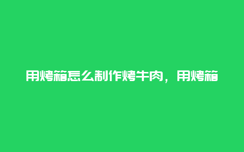 用烤箱怎么制作烤牛肉，用烤箱怎么做牛肉