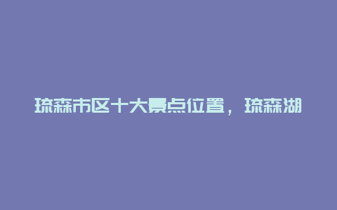 琉森市区十大景点位置，琉森湖在哪个城市