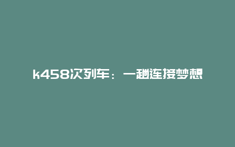 k458次列车：一趟连接梦想与现实的神奇之旅