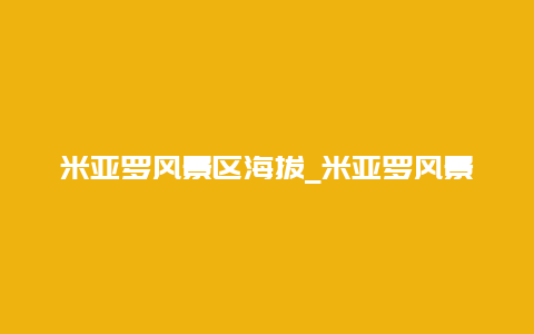 米亚罗风景区海拔_米亚罗风景区海拔多少