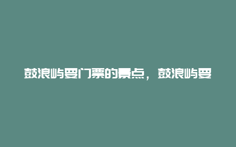 鼓浪屿要门票的景点，鼓浪屿要门票的景点在哪里