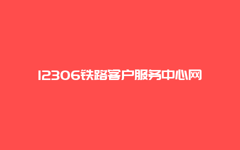 12306铁路客户服务中心网站：您的铁路出行指南的新选择