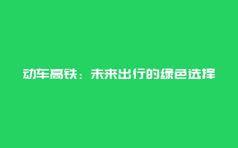 动车高铁：未来出行的绿色选择