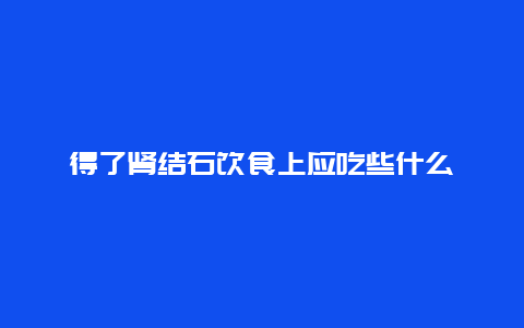 得了肾结石饮食上应吃些什么