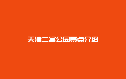 天津二宫公园景点介绍