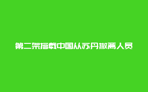 第二架搭载中国从苏丹撤离人员的临时航班从沙特启程归国