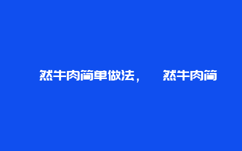 孜然牛肉简单做法，孜然牛肉简单做法大全