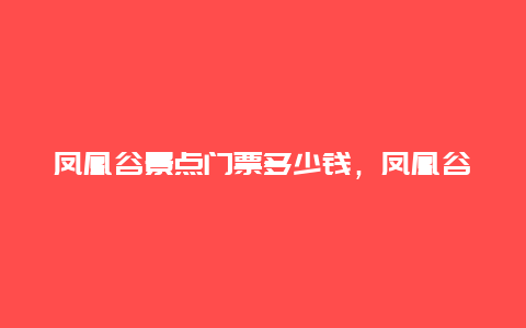 凤凰谷景点门票多少钱，凤凰谷要门票吗