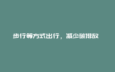 步行等方式出行，减少碳排放 日常出行怎样减少碳排放