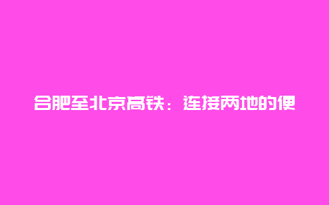 合肥至北京高铁：连接两地的便捷通道